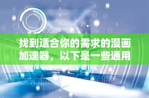 找到适合你的需求的漫画加速器，以下是一些通用的建议和推荐，帮助你选择最合适的工具