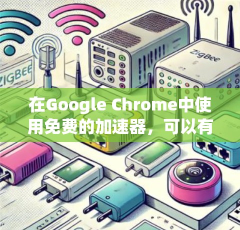 在Google Chrome中使用免费的加速器,可以有效地提升搜索速度和缓存性能。以下是一些推荐的免费加速器工具,帮助你在Google Chrome中获得更好的体验