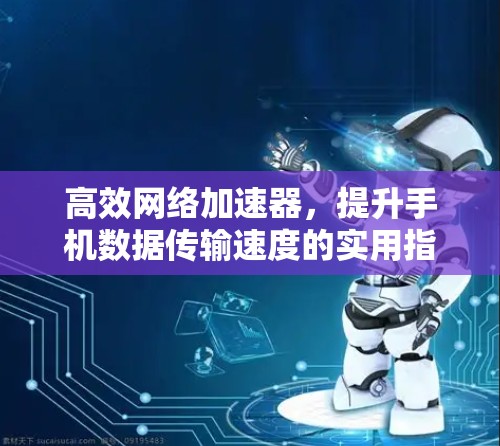高效网络加速器,提升手机数据传输速度的实用指南