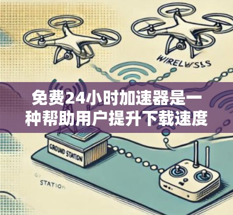 免费24小时加速器是一种帮助用户提升下载速度的工具，提供了多种方式通过网络加速器或软件实现加速。以下是使用免费24小时加速器的步骤