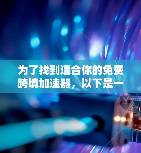 为了找到适合你的免费跨境加速器,以下是一个有条理的推荐和使用指南