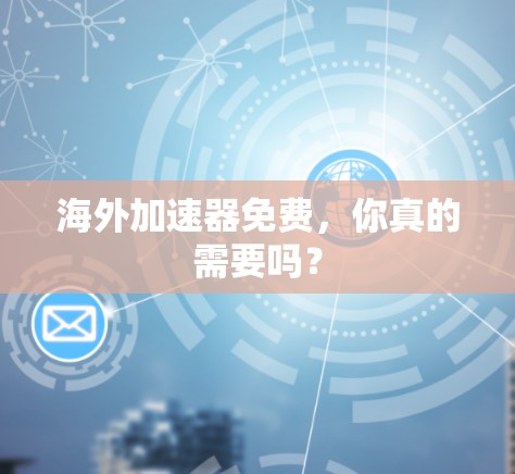 海外加速器免费，你真的需要吗？