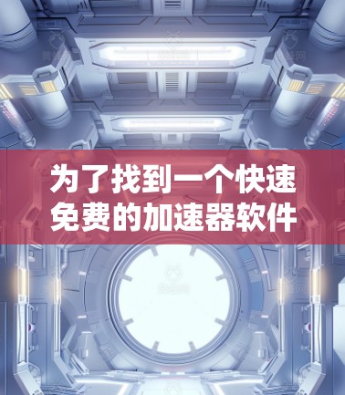 为了找到一个快速免费的加速器软件,我需要考虑以下几点