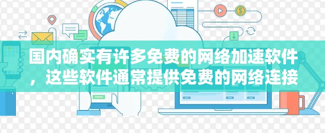 国内确实有许多免费的网络加速软件，这些软件通常提供免费的网络连接功能，用户可以通过下载和注册后使用。以下是一些常用的免费网络加速软件推荐