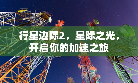 行星边际2,星际之光,开启你的加速之旅