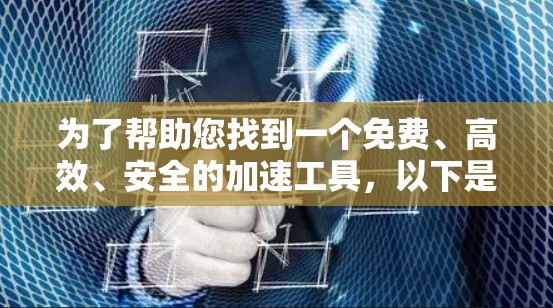 为了帮助您找到一个免费、高效、安全的加速工具,以下是一些推荐的免费加速器和工具,它们可以满足您的需求