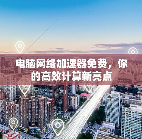 电脑网络加速器免费，你的高效计算新亮点