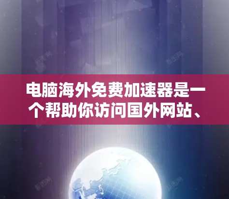 电脑海外免费加速器是一个帮助你访问国外网站、下载国外文件和应用的工具。以下是一些推荐的免费和付费选项，供你参考