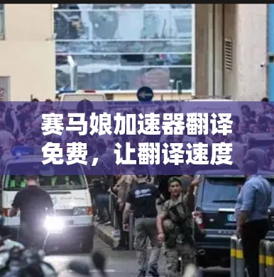 赛马娘加速器翻译免费,让翻译速度更快更轻松