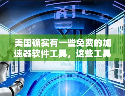 美国确实有一些免费的加速器软件工具,这些工具可以帮助用户更快地连接互联网,特别是在移动设备上。以下是几款常见的免费加速器软件及其功能