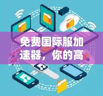 免费国际服加速器,你的高效国际服处理助手