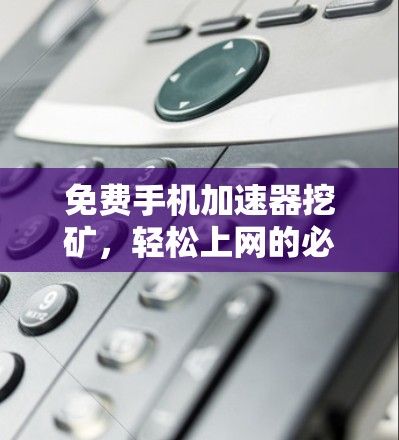 免费手机加速器挖矿，轻松上网的必备工具