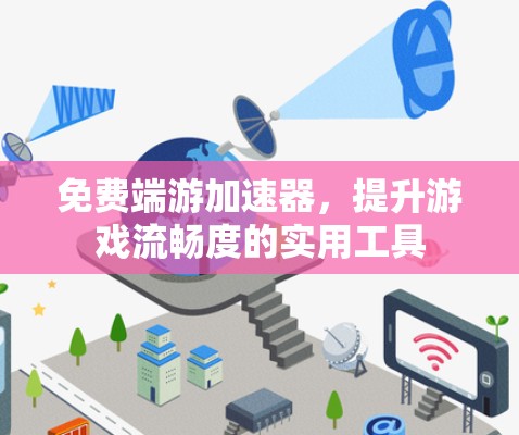 免费端游加速器,提升游戏流畅度的实用工具