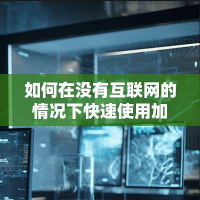如何在没有互联网的情况下快速使用加速器？