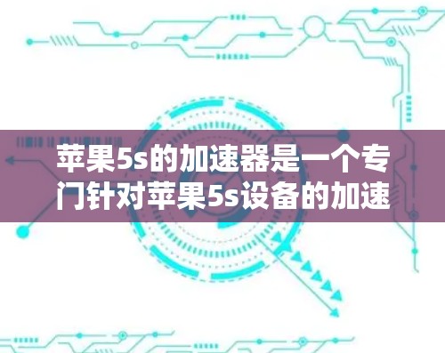 苹果5s的加速器是一个专门针对苹果5s设备的加速软件,旨在提升操作效率和用户体验。以下是苹果5s加速器的一些详细信息