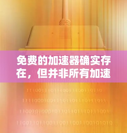 免费的加速器确实存在,但并非所有加速器都是免费的。以下是一些关键点