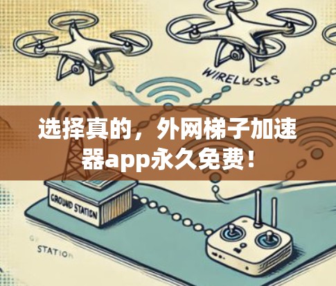 选择真的,外网梯子加速器app永久免费!