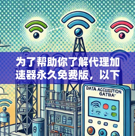 为了帮助你了解代理加速器永久免费版，以下是一些关键步骤和信息