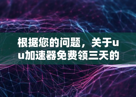 根据您的问题，关于uu加速器免费领三天的情况，以下是详细的解释和操作步骤