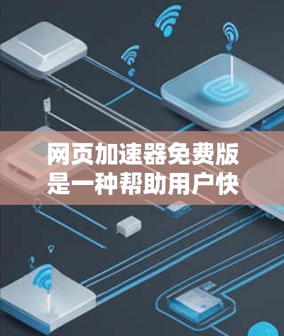 网页加速器免费版是一种帮助用户快速访问网页的工具,通常功能强大但可能存在一定的限制。以下是对免费版的详细分析