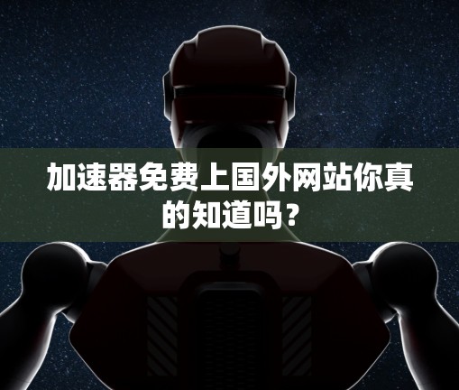 加速器免费上国外网站你真的知道吗？