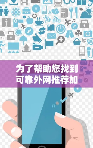 为了帮助您找到可靠外网推荐加速工具，以下是一些详细的指南和资源，供您参考