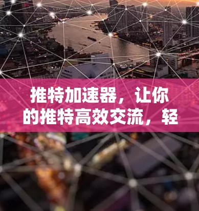 推特加速器，让你的推特高效交流，轻松上位