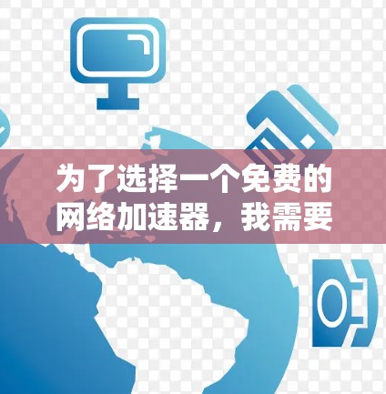 为了选择一个免费的网络加速器,我需要考虑以下因素