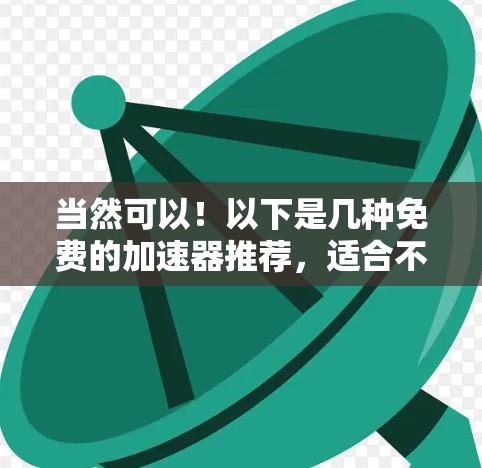 当然可以!以下是几种免费的加速器推荐,适合不同需求的用户