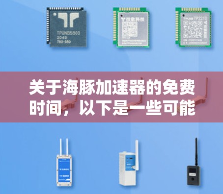 关于海豚加速器的免费时间,以下是一些可能的信息来源