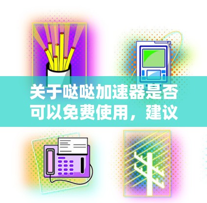 关于哒哒加速器是否可以免费使用，建议您参考以下步骤