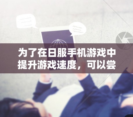 为了在日服手机游戏中提升游戏速度,可以尝试以下步骤 为了在日服手机游戏中提升游戏速度,可以尝试以下步骤