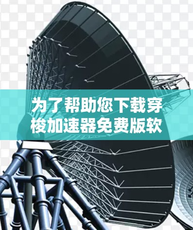 为了帮助您下载穿梭加速器免费版软件,以下是分步指南 为了帮助您下载穿梭加速器免费版软件,以下是分步指南