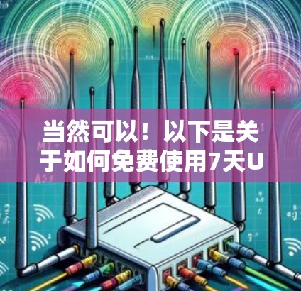 当然可以！以下是关于如何免费使用7天UU加速器的步骤