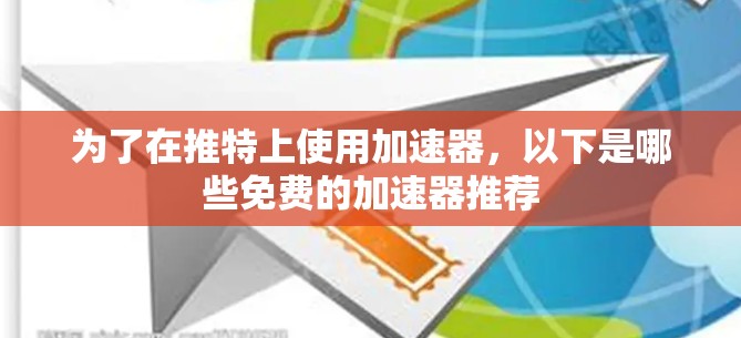 为了在推特上使用加速器,以下是哪些免费的加速器推荐