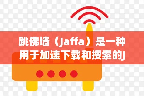 跳佛墙（Jaffa）是一种用于加速下载和搜索的Java加速器。它通过创建虚拟服务器来加速下载速度，适用于多种平台和应用