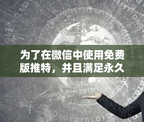 为了在微信中使用免费版推特，并且满足永久使用需求，可以按照以下步骤进行