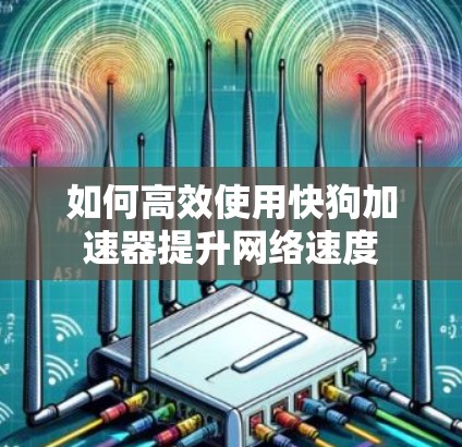 如何高效使用快狗加速器提升网络速度