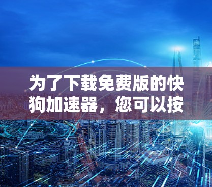 为了下载免费版的快狗加速器,您可以按照以下步骤进行