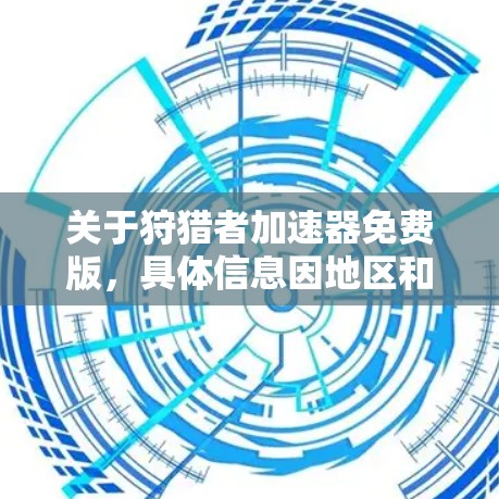 关于狩猎者加速器免费版,具体信息因地区和平台而异,以下是一些常见的了解方式