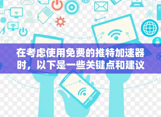 在考虑使用免费的推特加速器时,以下是一些关键点和建议