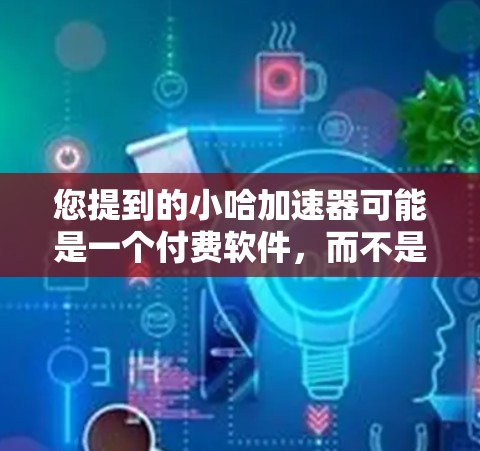 您提到的小哈加速器可能是一个付费软件,而不是免费的。为了确保您能安全且有效地使用加速工具,建议您直接访问小哈加速器的官方网站或寻找其他可靠的加速器软件。以下是一些替代方案