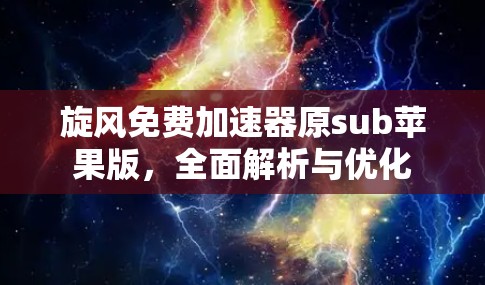 旋风免费加速器原sub苹果版,全面解析与优化