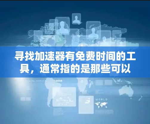 寻找加速器有免费时间的工具,通常指的是那些可以免费下载并使用的时间免费加速器。以下是一些常见的免费加速器软件,供您参考