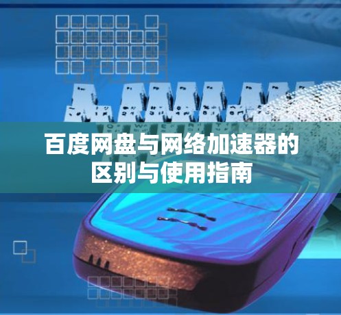百度网盘与网络加速器的区别与使用指南
