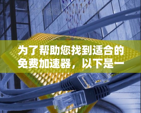 为了帮助您找到适合的免费加速器,以下是一些推荐和建议 为了帮助您找到适合的免费加速器,以下是一些推荐和建议