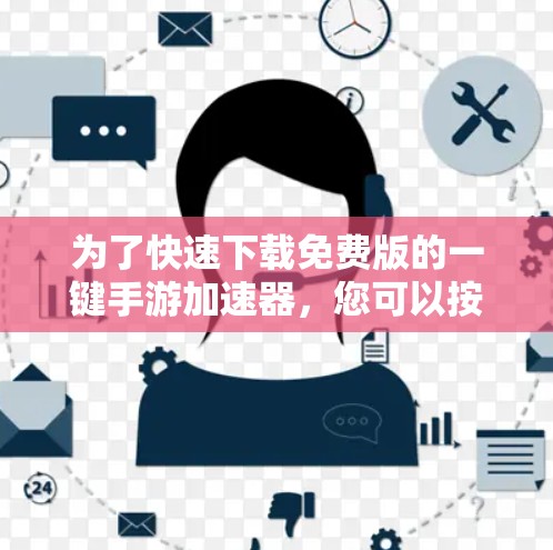 为了快速下载免费版的一键手游加速器,您可以按照以下步骤操作