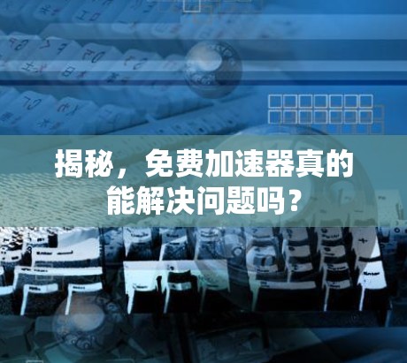 揭秘,免费加速器真的能解决问题吗?
