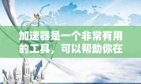 加速器是一个非常有用的工具,可以帮助你在驾驶中提升性能,特别是在弯道和高速公路上。以下是关于加速器的一些关键信息和建议 加速器是一个非常有用的工具,可以帮助你在驾驶中提升性能,特别是在弯道和高速公路上。以下是关于加速器的一些关键信息和建议