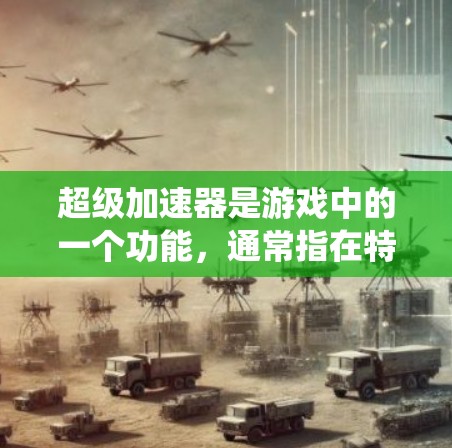 超级加速器是游戏中的一个功能,通常指在特定游戏或应用中提供增强或快速加速的工具或系统。以下是对该概念的详细分析